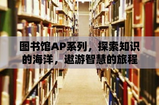 圖書館AP系列，探索知識的海洋，遨游智慧的旅程