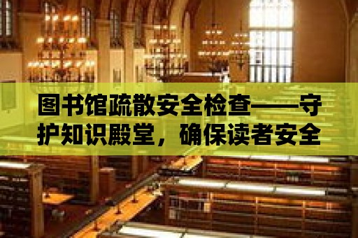 圖書館疏散安全檢查——守護知識殿堂，確保讀者安全