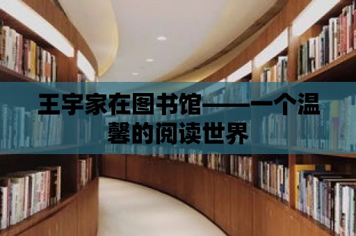 王宇家在圖書館——一個溫馨的閱讀世界