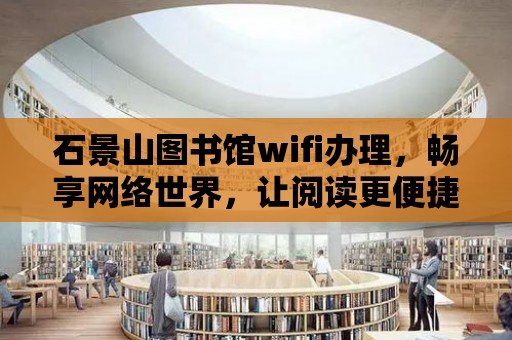 石景山圖書館wifi辦理，暢享網絡世界，讓閱讀更便捷