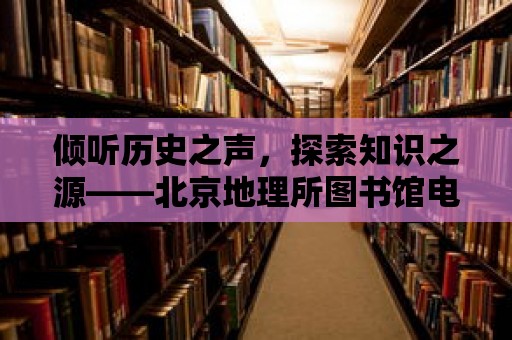 傾聽歷史之聲，探索知識之源——北京地理所圖書館電話