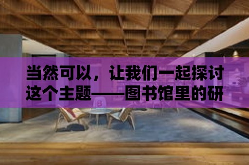 當然可以，讓我們一起探討這個主題——圖書館里的研討空間。