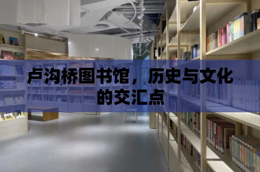 盧溝橋圖書館，歷史與文化的交匯點