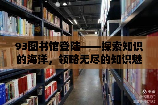 93圖書館登陸——探索知識的海洋，領略無盡的知識魅力