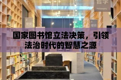 國家圖書館立法決策，引領法治時代的智慧之源