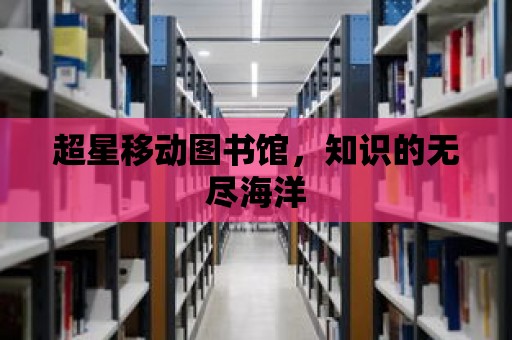 超星移動圖書館，知識的無盡海洋