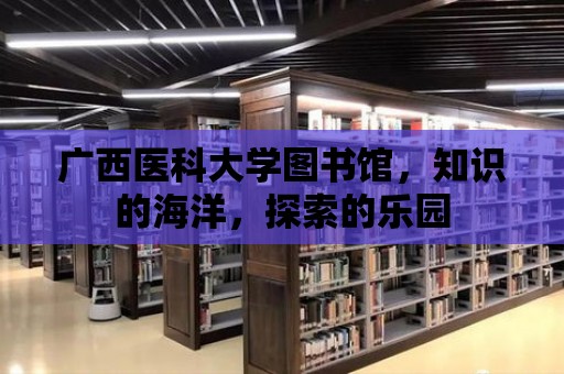 廣西醫科大學圖書館，知識的海洋，探索的樂園