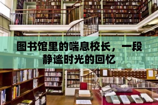 圖書館里的喘息校長，一段靜謐時光的回憶