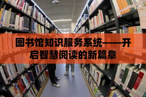 圖書館知識服務系統——開啟智慧閱讀的新篇章