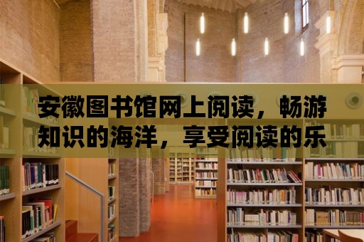 安徽圖書館網上閱讀，暢游知識的海洋，享受閱讀的樂趣