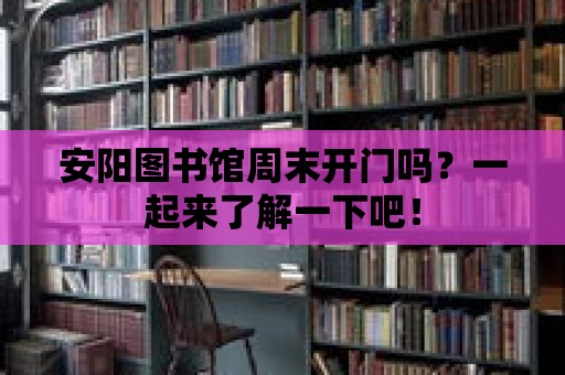 安陽圖書館周末開門嗎？一起來了解一下吧！