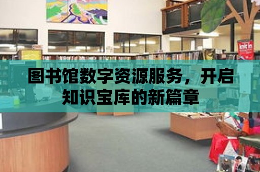 圖書館數字資源服務，開啟知識寶庫的新篇章