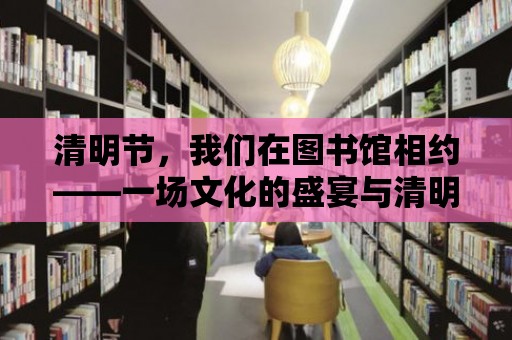 清明節，我們在圖書館相約——一場文化的盛宴與清明的紀念