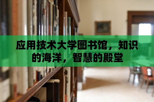 應用技術大學圖書館，知識的海洋，智慧的殿堂