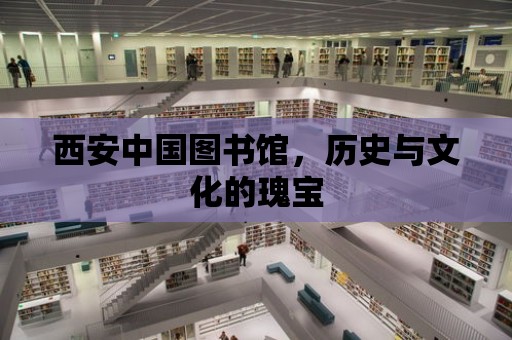 西安中國圖書館，歷史與文化的瑰寶