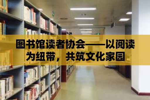 圖書館讀者協會——以閱讀為紐帶，共筑文化家園