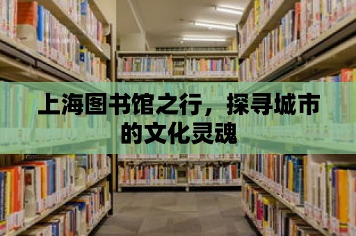 上海圖書館之行，探尋城市的文化靈魂