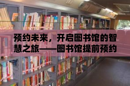 預(yù)約未來，開啟圖書館的智慧之旅——圖書館提前預(yù)約系統(tǒng)的探索與實(shí)踐