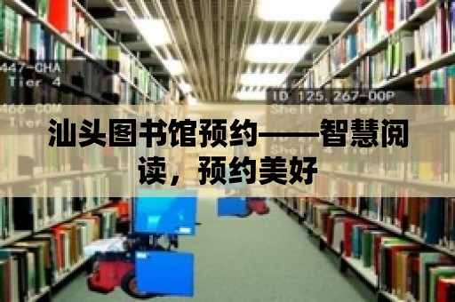 汕頭圖書館預約——智慧閱讀，預約美好