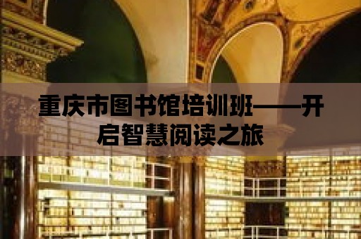 重慶市圖書館培訓(xùn)班——開啟智慧閱讀之旅