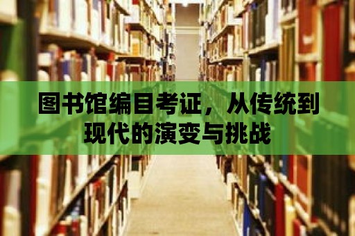 圖書館編目考證，從傳統到現代的演變與挑戰