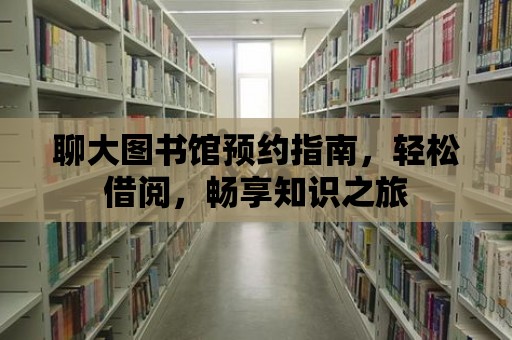 聊大圖書館預(yù)約指南，輕松借閱，暢享知識之旅