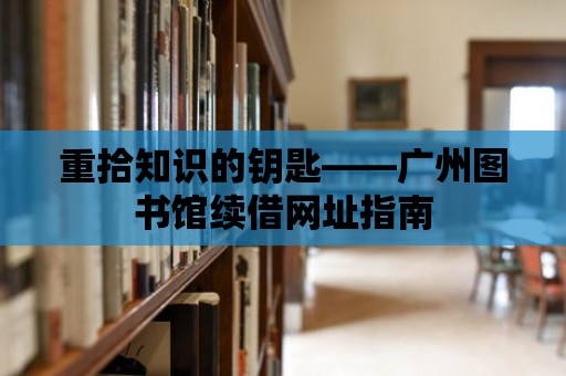 重拾知識的鑰匙——廣州圖書館續借網址指南