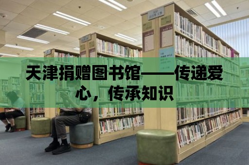 天津捐贈圖書館——傳遞愛心，傳承知識