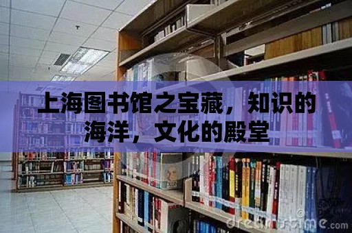 上海圖書館之寶藏，知識的海洋，文化的殿堂