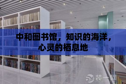 中和圖書館，知識的海洋，心靈的棲息地