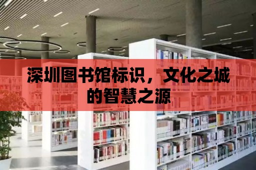 深圳圖書館標識，文化之城的智慧之源