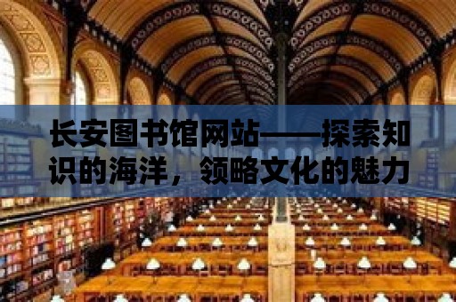 長安圖書館網站——探索知識的海洋，領略文化的魅力