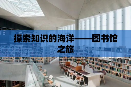 探索知識(shí)的海洋——圖書館之旅