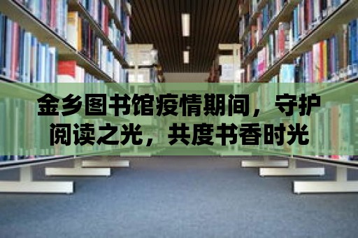 金鄉圖書館疫情期間，守護閱讀之光，共度書香時光