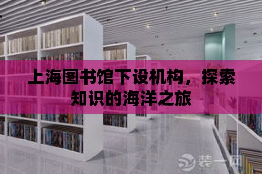 上海圖書館下設機構，探索知識的海洋之旅