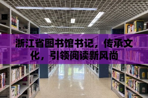 浙江省圖書館書記，傳承文化，引領(lǐng)閱讀新風(fēng)尚