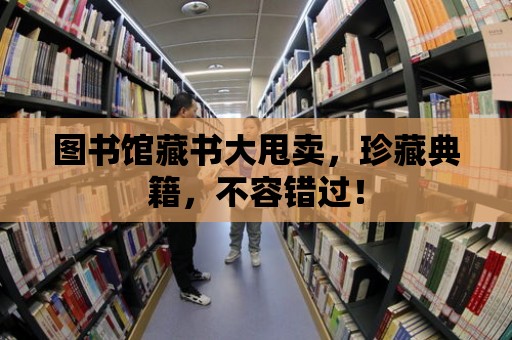 圖書館藏書大甩賣，珍藏典籍，不容錯過！