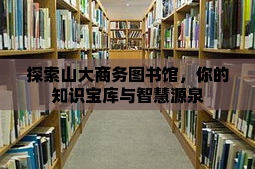 探索山大商務圖書館，你的知識寶庫與智慧源泉