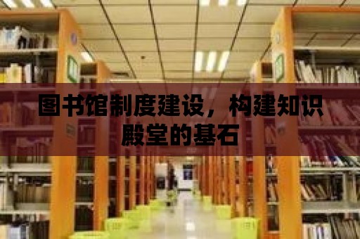 圖書館制度建設，構建知識殿堂的基石