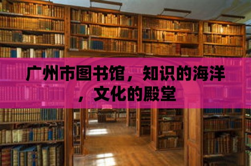 廣州市圖書館，知識的海洋，文化的殿堂