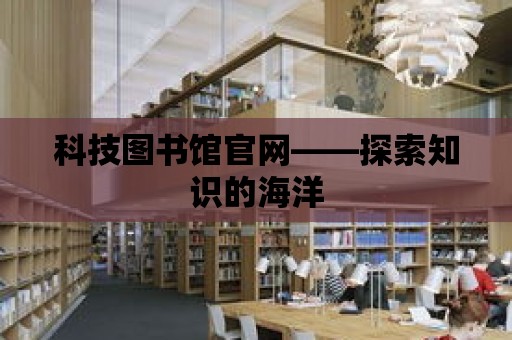 科技圖書館官網(wǎng)——探索知識(shí)的海洋