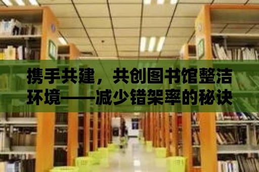 攜手共建，共創圖書館整潔環境——減少錯架率的秘訣