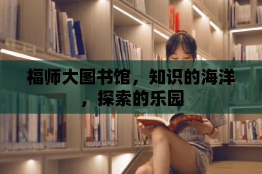 福師大圖書館，知識的海洋，探索的樂園