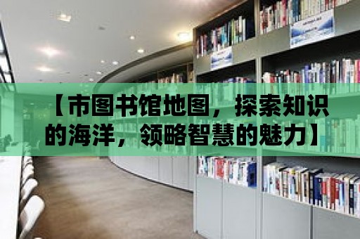 【市圖書館地圖，探索知識的海洋，領略智慧的魅力】