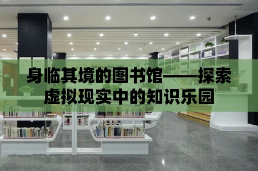 身臨其境的圖書館——探索虛擬現實中的知識樂園