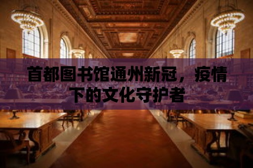 首都圖書館通州新冠，疫情下的文化守護者