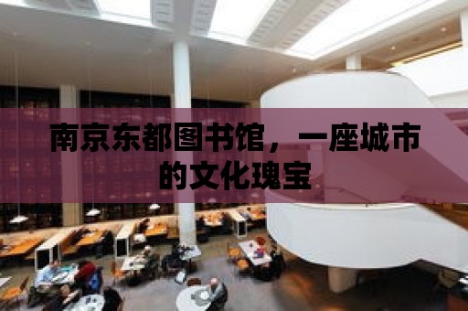 南京東都圖書館，一座城市的文化瑰寶