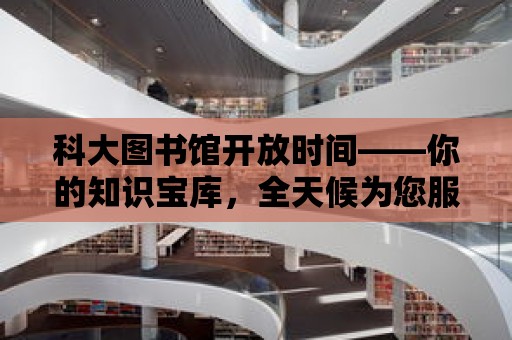 科大圖書館開放時間——你的知識寶庫，全天候為您服務！