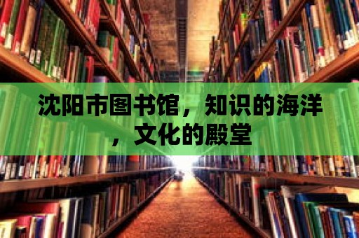 沈陽市圖書館，知識的海洋，文化的殿堂