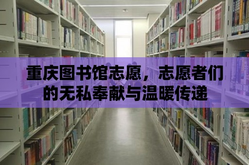 重慶圖書館志愿，志愿者們的無私奉獻與溫暖傳遞